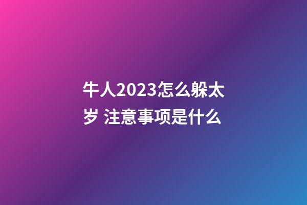 牛人2023怎么躲太岁 注意事项是什么